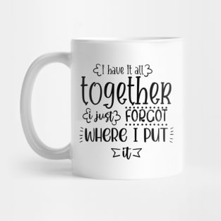 I Have It All Together I Just Forgot Where I Put It Mug